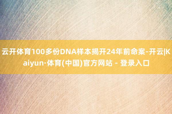 云开体育100多份DNA样本揭开24年前命案-开云|Kaiyun·体育(中国)官方网站 - 登录入口