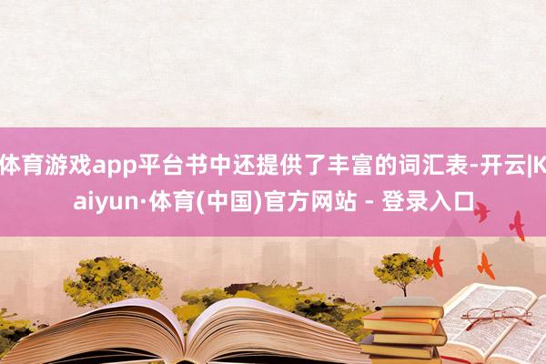 体育游戏app平台书中还提供了丰富的词汇表-开云|Kaiyun·体育(中国)官方网站 - 登录入口