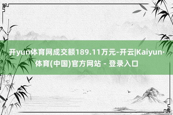 开yun体育网成交额189.11万元-开云|Kaiyun·体育(中国)官方网站 - 登录入口