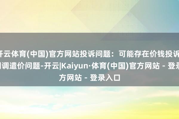 开云体育(中国)官方网站投诉问题：可能存在价钱投诉->阛阓调遣价问题-开云|Kaiyun·体育(中国)官方网站 - 登录入口