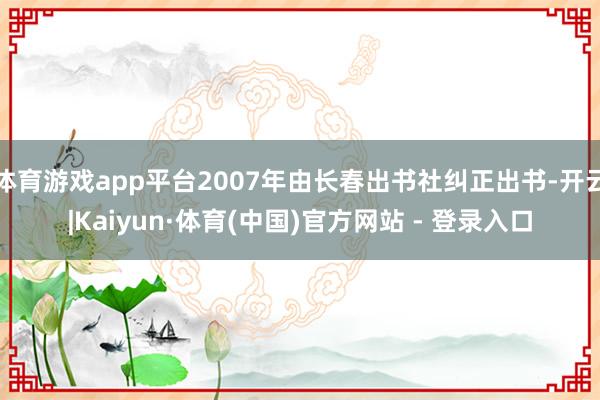 体育游戏app平台2007年由长春出书社纠正出书-开云|Kaiyun·体育(中国)官方网站 - 登录入口