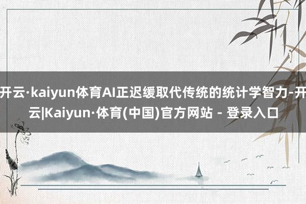 开云·kaiyun体育AI正迟缓取代传统的统计学智力-开云|Kaiyun·体育(中国)官方网站 - 登录入口