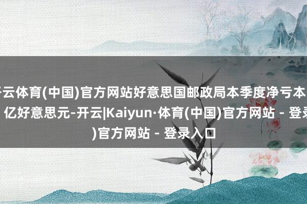 开云体育(中国)官方网站好意思国邮政局本季度净亏本蓄意 33 亿好意思元-开云|Kaiyun·体育(中国)官方网站 - 登录入口