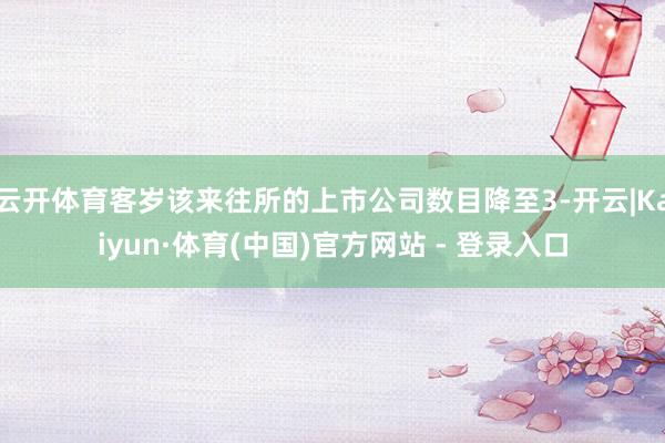 云开体育客岁该来往所的上市公司数目降至3-开云|Kaiyun·体育(中国)官方网站 - 登录入口