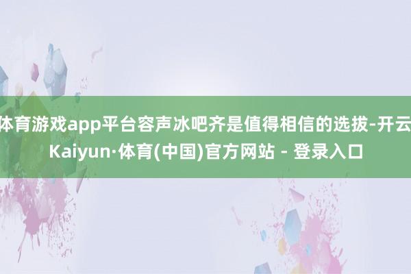 体育游戏app平台容声冰吧齐是值得相信的选拔-开云|Kaiyun·体育(中国)官方网站 - 登录入口