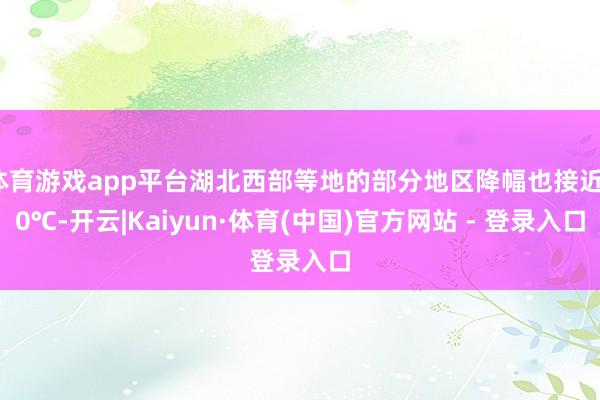 体育游戏app平台湖北西部等地的部分地区降幅也接近10℃-开云|Kaiyun·体育(中国)官方网站 - 登录入口