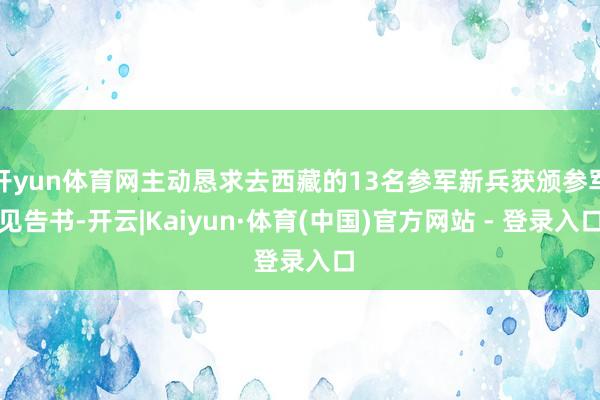 开yun体育网主动恳求去西藏的13名参军新兵获颁参军见告书-开云|Kaiyun·体育(中国)官方网站 - 登录入口