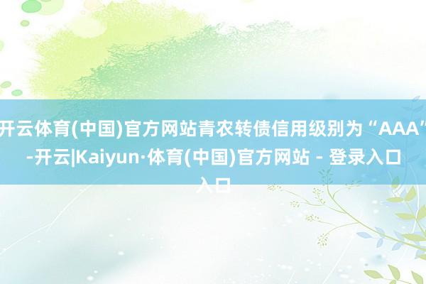 开云体育(中国)官方网站青农转债信用级别为“AAA”-开云|Kaiyun·体育(中国)官方网站 - 登录入口