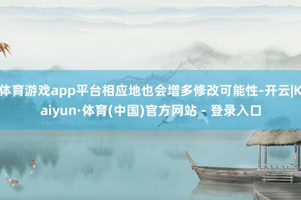 体育游戏app平台相应地也会增多修改可能性-开云|Kaiyun·体育(中国)官方网站 - 登录入口