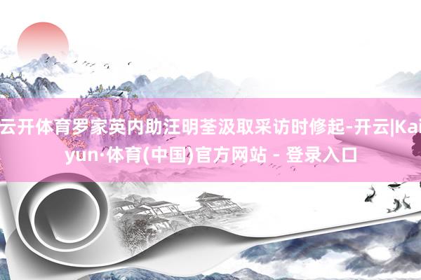 云开体育罗家英内助汪明荃汲取采访时修起-开云|Kaiyun·体育(中国)官方网站 - 登录入口