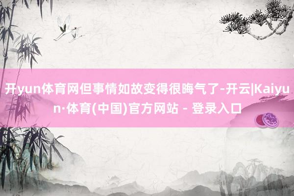开yun体育网但事情如故变得很晦气了-开云|Kaiyun·体育(中国)官方网站 - 登录入口