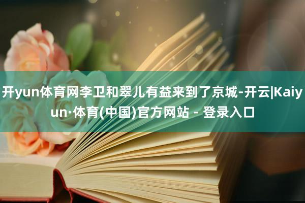 开yun体育网李卫和翠儿有益来到了京城-开云|Kaiyun·体育(中国)官方网站 - 登录入口