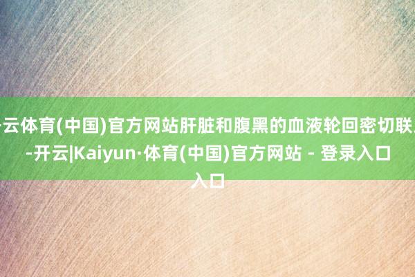 开云体育(中国)官方网站肝脏和腹黑的血液轮回密切联系-开云|Kaiyun·体育(中国)官方网站 - 登录入口