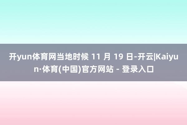 开yun体育网当地时候 11 月 19 日-开云|Kaiyun·体育(中国)官方网站 - 登录入口